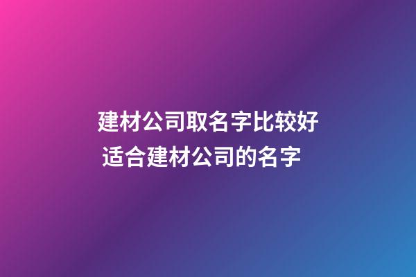 建材公司取名字比较好 适合建材公司的名字-第1张-公司起名-玄机派